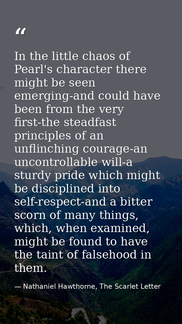 In the little chaos of Pearl's character there might be seen emerging-and could have been from the very first-the steadf — Nathaniel Hawthorne, The Scarlet Letter