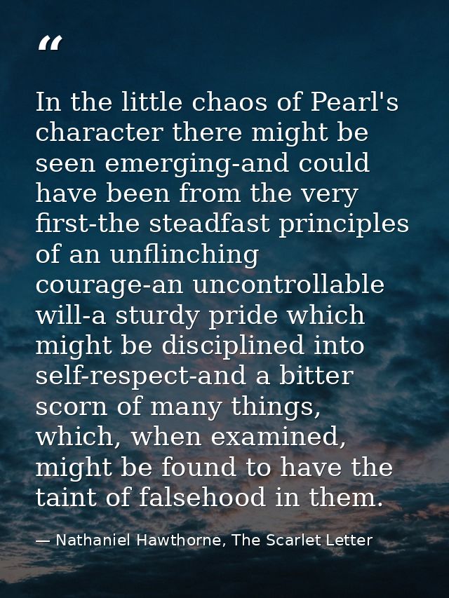 In the little chaos of Pearl's character there might be seen emerging-and could have been from the very first-the steadf — Nathaniel Hawthorne, The Scarlet Letter