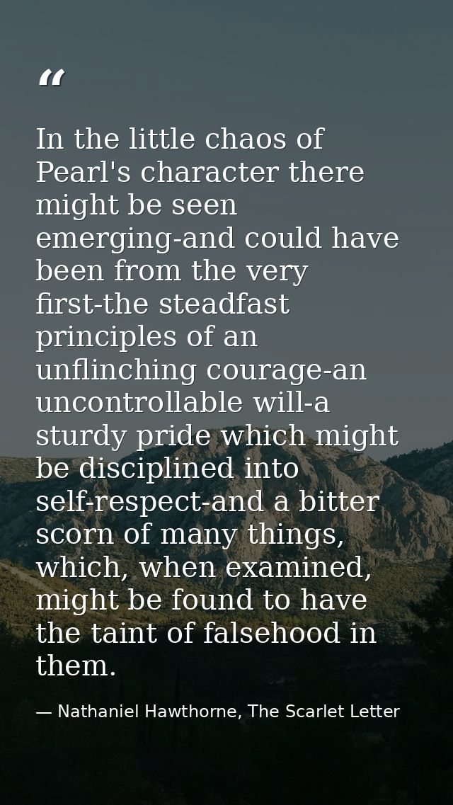 In the little chaos of Pearl's character there might be seen emerging-and could have been from the very first-the steadf — Nathaniel Hawthorne, The Scarlet Letter
