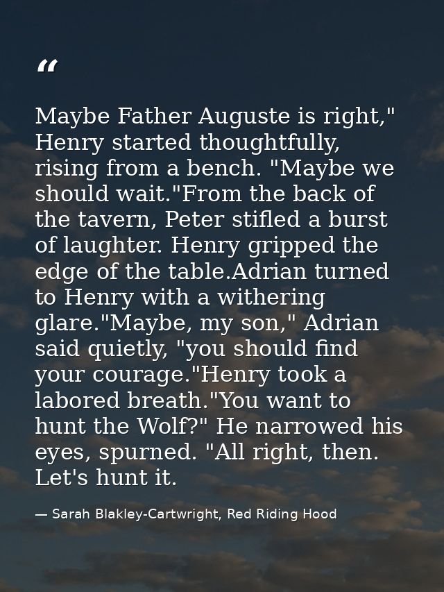 Maybe Father Auguste is right," Henry started thoughtfully, rising from a bench. "Maybe we should wait."From the back of — Sarah Blakley-Cartwright, Red Riding Hood
