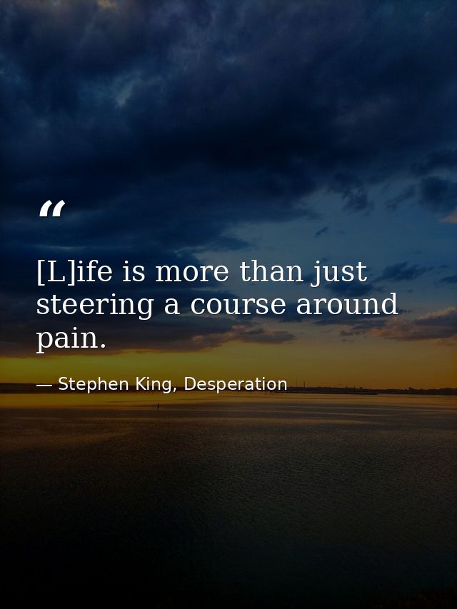 [L]ife is more than just steering a course around pain. — Stephen King, Desperation