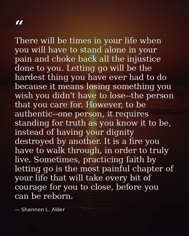 There will be times in your life when you will have to stand alone in your pain and choke back all the injustice done to — Shannon L. Alder