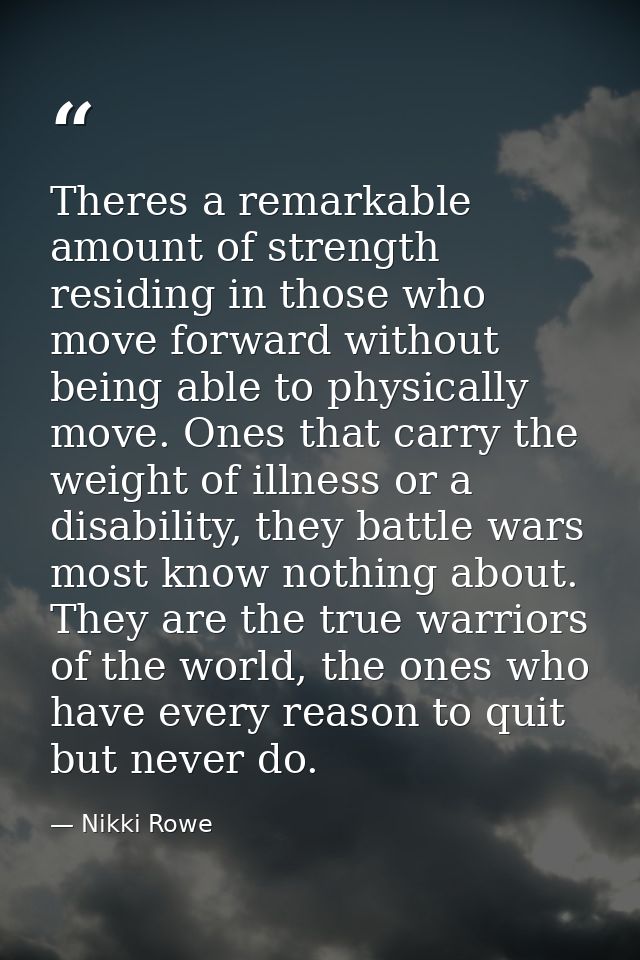 Theres a remarkable amount of strength residing in those who move forward without being able to physically move. Ones th — Nikki Rowe