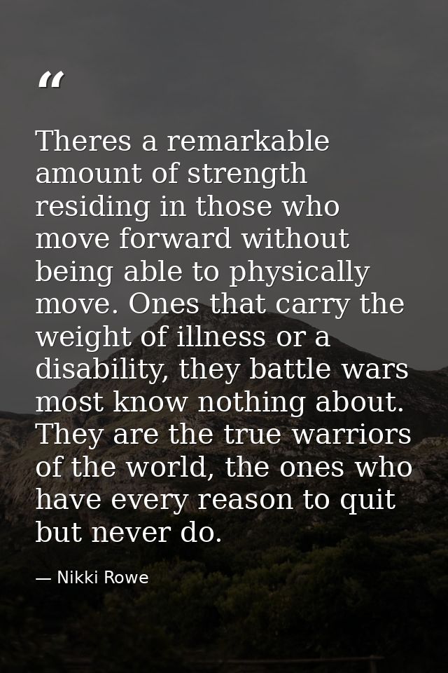 Theres a remarkable amount of strength residing in those who move forward without being able to physically move. Ones th — Nikki Rowe