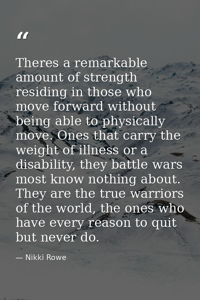 Theres a remarkable amount of strength residing in those who move forward without being able to physically move. Ones th — Nikki Rowe