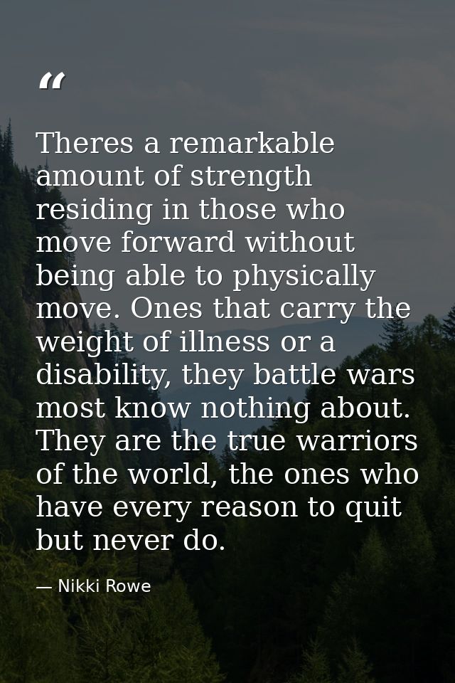 Theres a remarkable amount of strength residing in those who move forward without being able to physically move. Ones th — Nikki Rowe