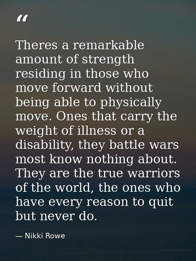 Theres a remarkable amount of strength residing in those who move forward without being able to physically move. Ones th — Nikki Rowe