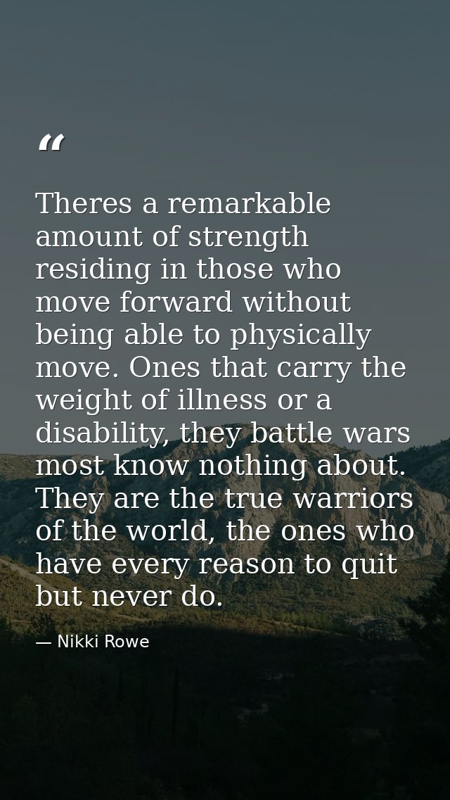 Theres a remarkable amount of strength residing in those who move forward without being able to physically move. Ones th — Nikki Rowe