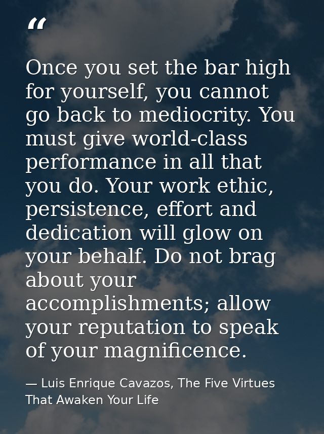 Once you set the bar high for yourself, you cannot go back to mediocrity. You must give world-class performance in all t — Luis Enrique Cavazos, The Five Virtues That Awaken Your Life