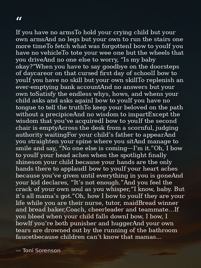 If you have no armsTo hold your crying child but your own armsAnd no legs but your own to run the stairs one more timeTo — Toni Sorenson
