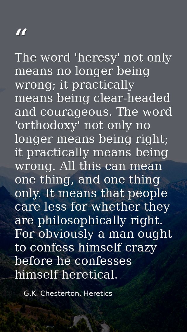 The word 'heresy' not only means no longer being wrong; it practically means being clear-headed and courageous. The word — G.K. Chesterton, Heretics