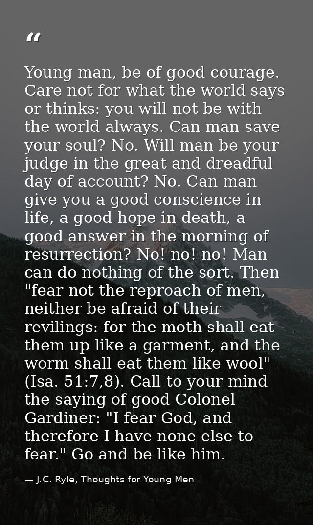 Young man, be of good courage. Care not for what the world says or thinks: you will not be with the world always. Can ma — J.C. Ryle, Thoughts for Young Men