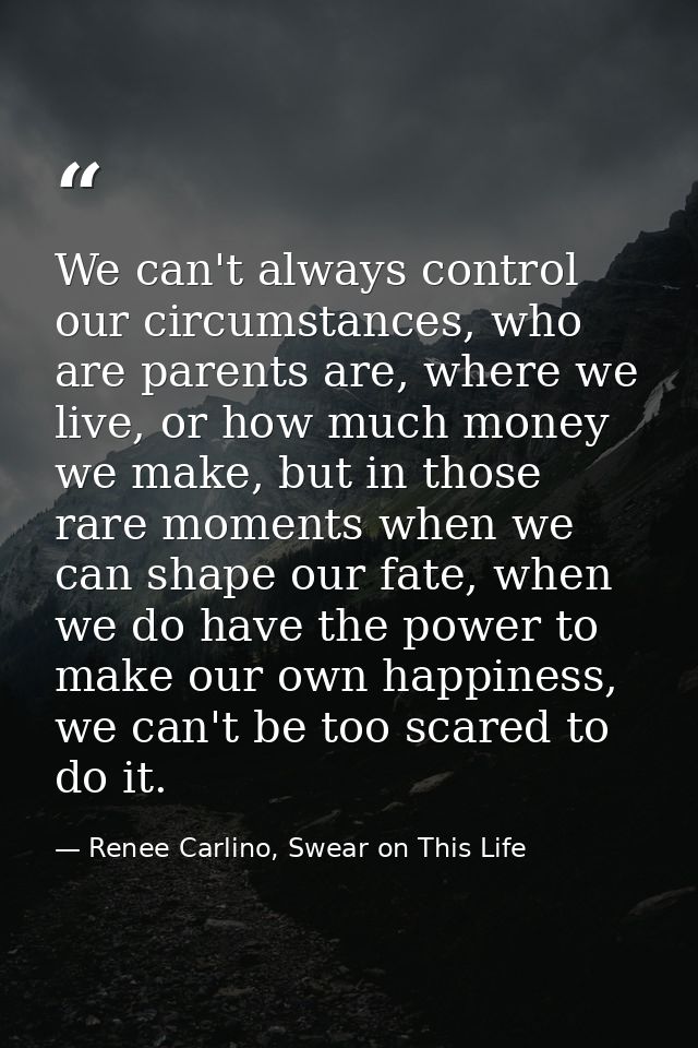 We can't always control our circumstances, who are parents are, where we live, or how much money we make, but in those r — Renee Carlino, Swear on This Life