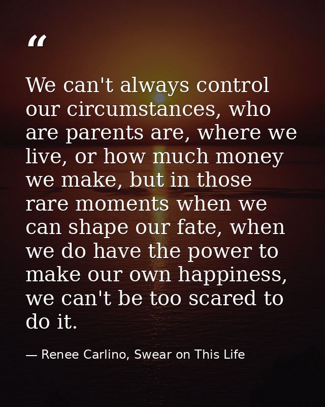 We can't always control our circumstances, who are parents are, where we live, or how much money we make, but in those r — Renee Carlino, Swear on This Life