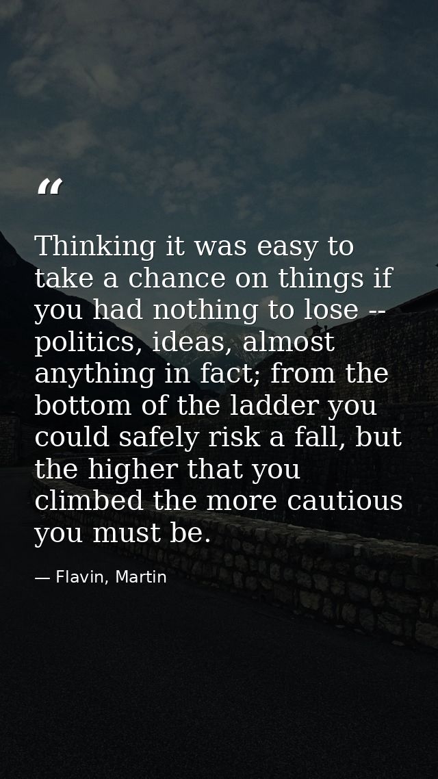 Thinking it was easy to take a chance on things if you had nothing to lose -- politics, ideas, almost anything in fact;  — Flavin, Martin