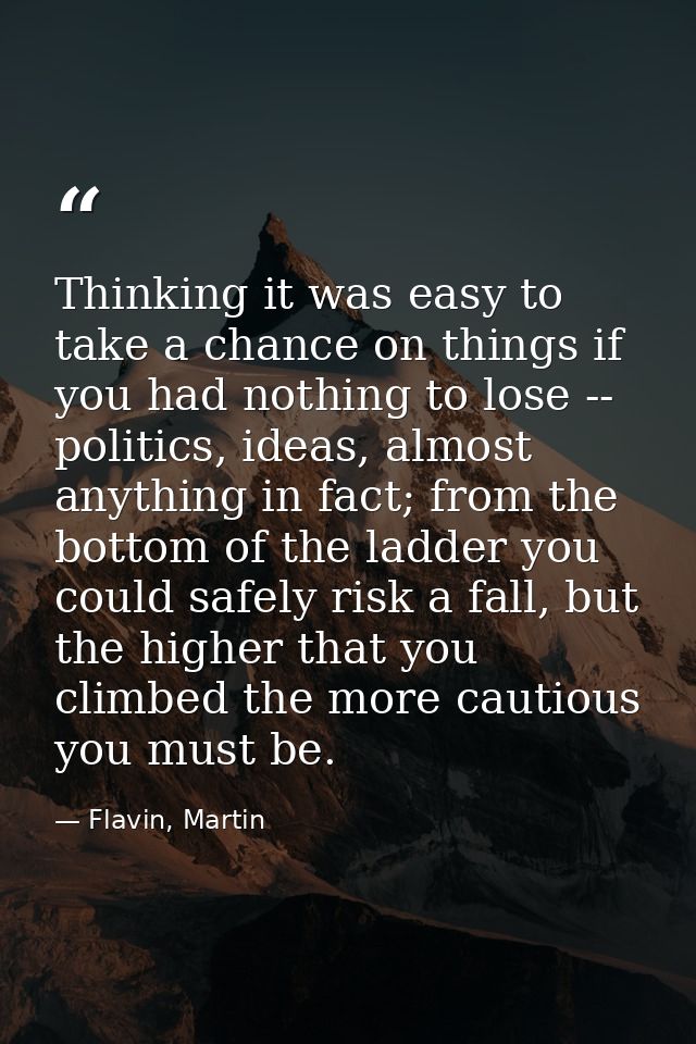 Thinking it was easy to take a chance on things if you had nothing to lose -- politics, ideas, almost anything in fact;  — Flavin, Martin