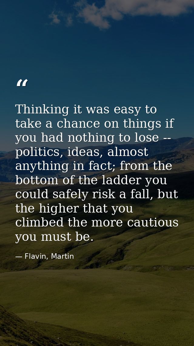 Thinking it was easy to take a chance on things if you had nothing to lose -- politics, ideas, almost anything in fact;  — Flavin, Martin