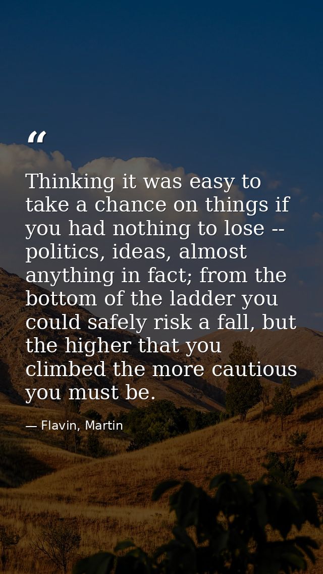 Thinking it was easy to take a chance on things if you had nothing to lose -- politics, ideas, almost anything in fact;  — Flavin, Martin