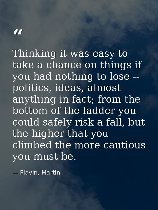 Thinking it was easy to take a chance on things if you had nothing to lose -- politics, ideas, almost anything in fact;  — Flavin, Martin