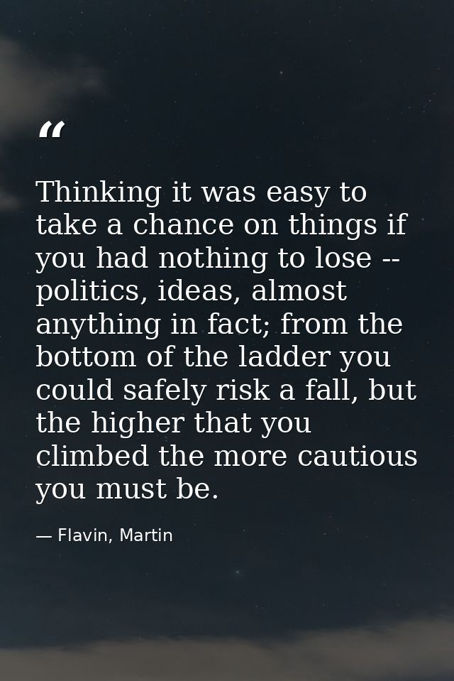 Thinking it was easy to take a chance on things if you had nothing to lose -- politics, ideas, almost anything in fact;  — Flavin, Martin