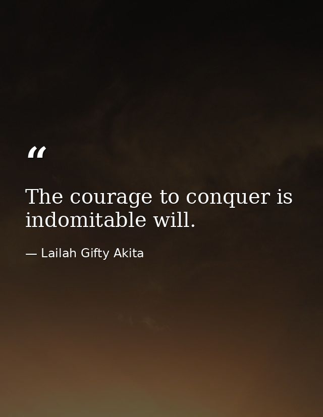 The courage to conquer is indomitable will. — Lailah Gifty Akita