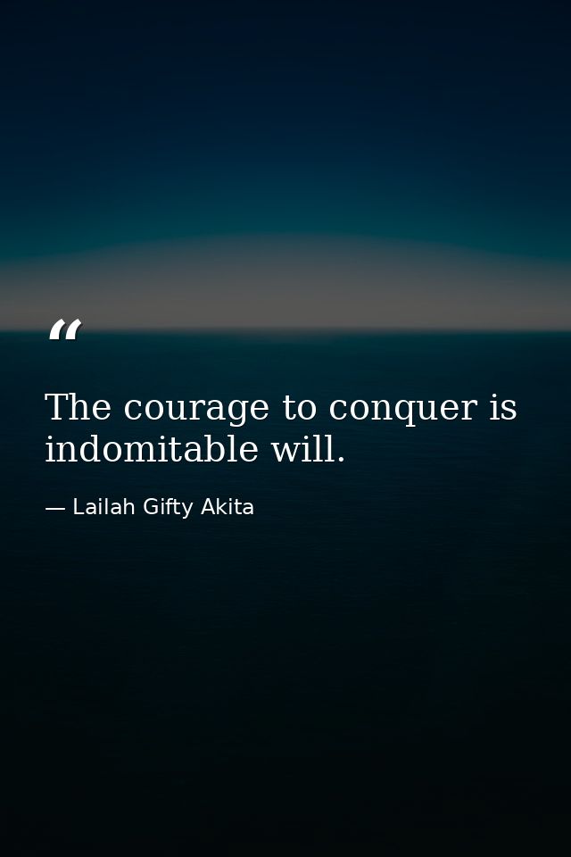 The courage to conquer is indomitable will. — Lailah Gifty Akita