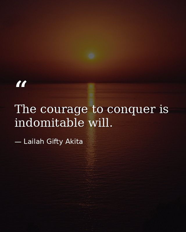 The courage to conquer is indomitable will. — Lailah Gifty Akita