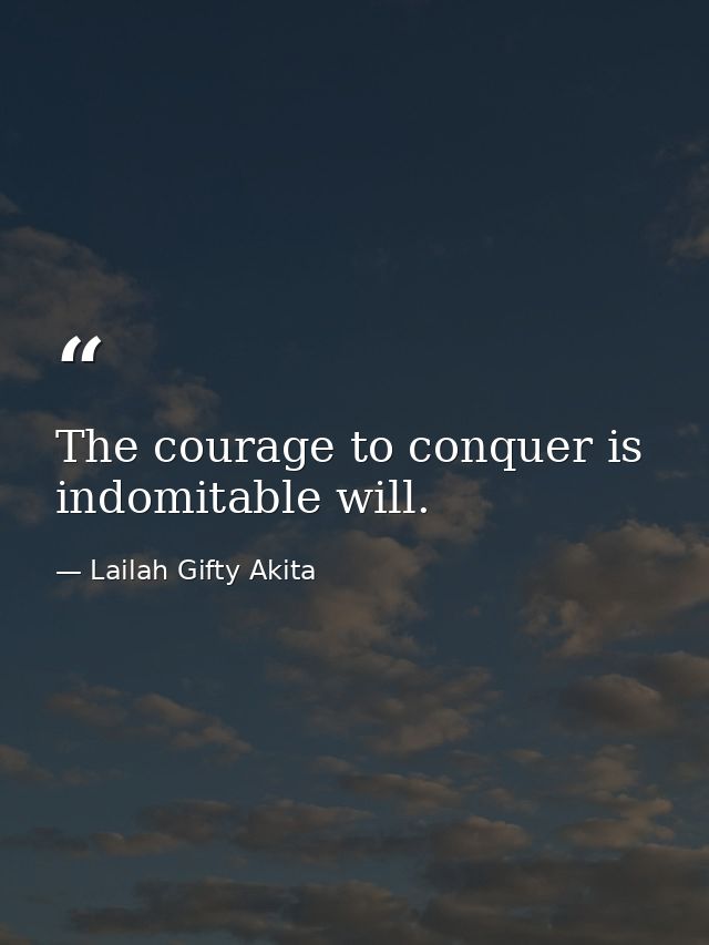 The courage to conquer is indomitable will. — Lailah Gifty Akita