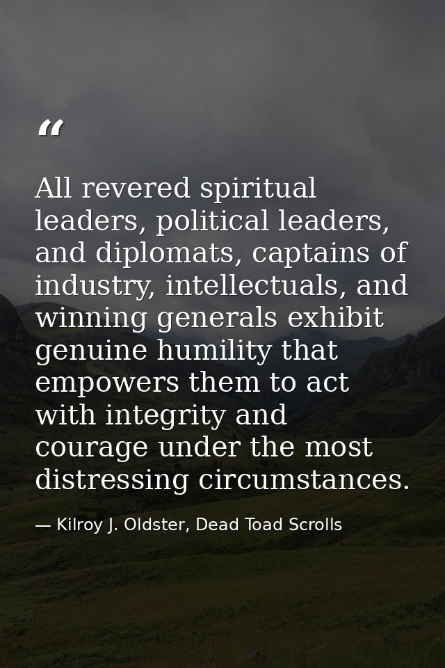 All revered spiritual leaders, political leaders, and diplomats, captains of industry, intellectuals, and winning genera — Kilroy J. Oldster, Dead Toad Scrolls
