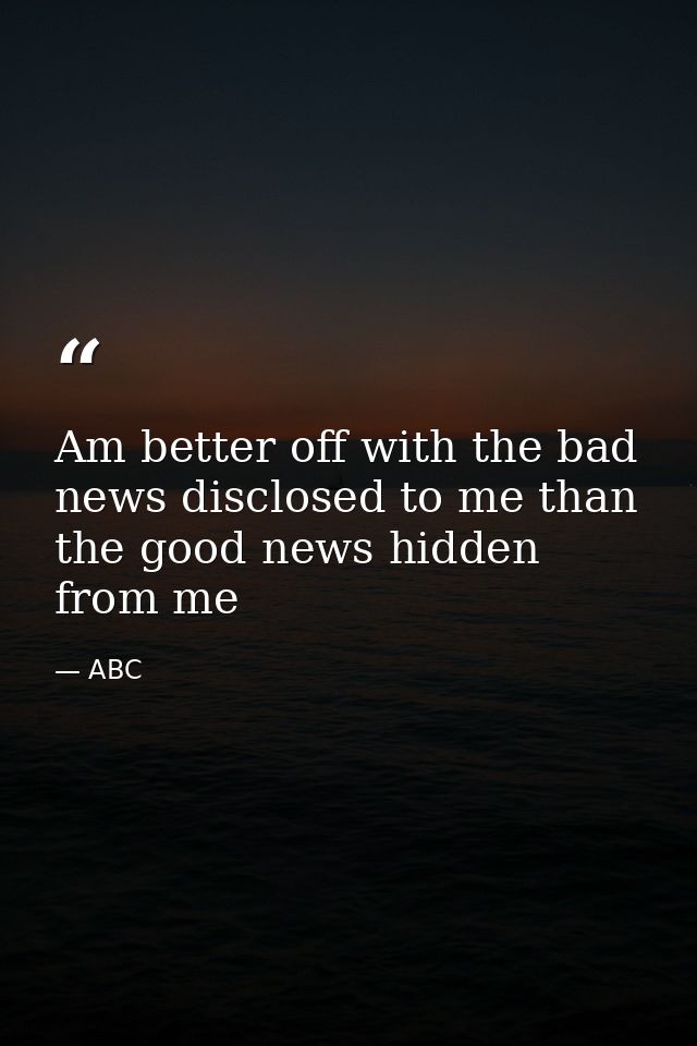 Am better off with the bad news disclosed to me than the good news hidden from me — ABC