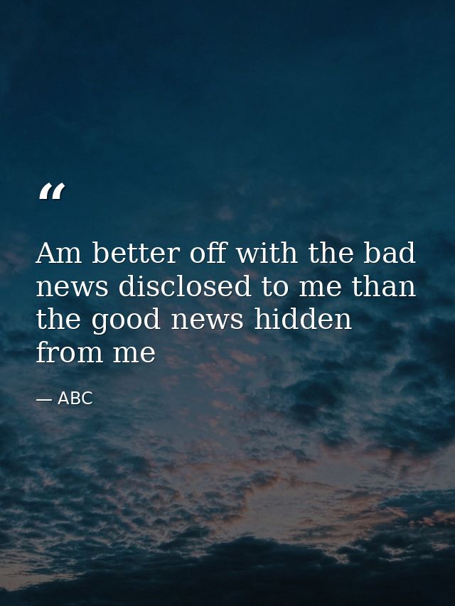 Am better off with the bad news disclosed to me than the good news hidden from me — ABC
