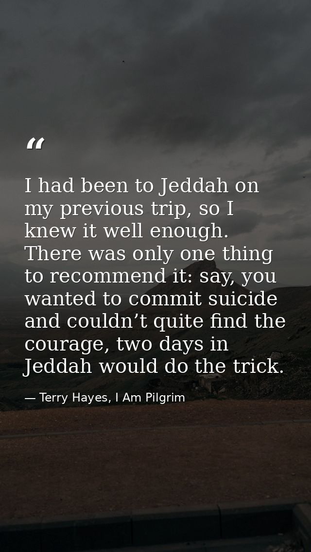 I had been to Jeddah on my previous trip, so I knew it well enough. There was only one thing to recommend it: say, you w — Terry Hayes, I Am Pilgrim