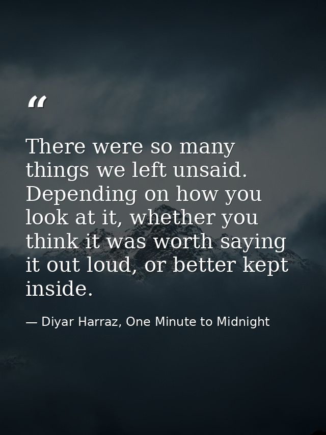 There were so many things we left unsaid. Depending on how you look at it, whether you think it was worth saying it out  — Diyar Harraz, One Minute to Midnight