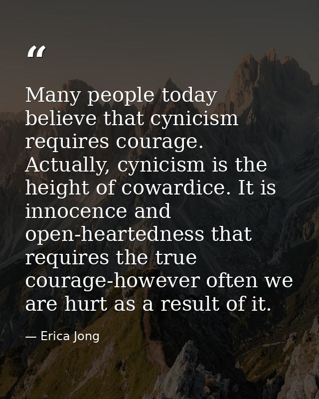 Many people today believe that cynicism requires courage. Actually, cynicism is the height of cowardice. It is innocence — Erica Jong
