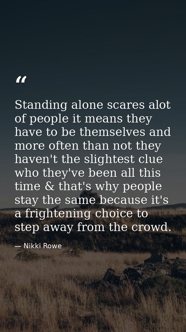 Standing alone scares alot of people it means they have to be themselves and more often than not they haven't the slight — Nikki Rowe