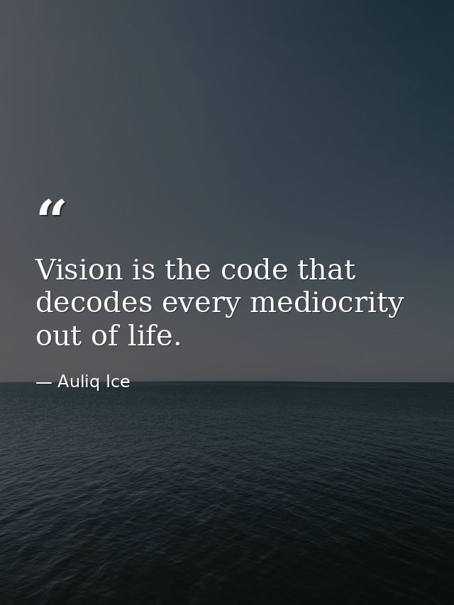 Vision is the code that decodes every mediocrity out of life. — Auliq Ice