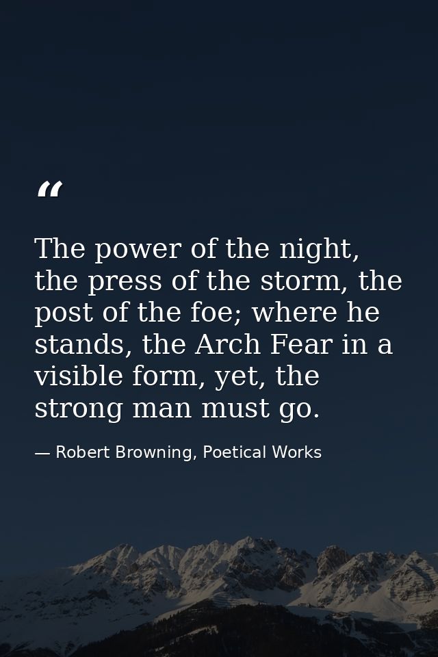 The power of the night, the press of the storm, the post of the foe; where he stands, the Arch Fear in a visible form, y — Robert Browning, Poetical Works