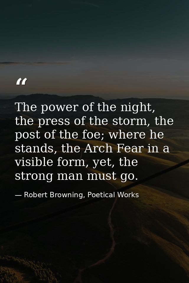 The power of the night, the press of the storm, the post of the foe; where he stands, the Arch Fear in a visible form, y — Robert Browning, Poetical Works