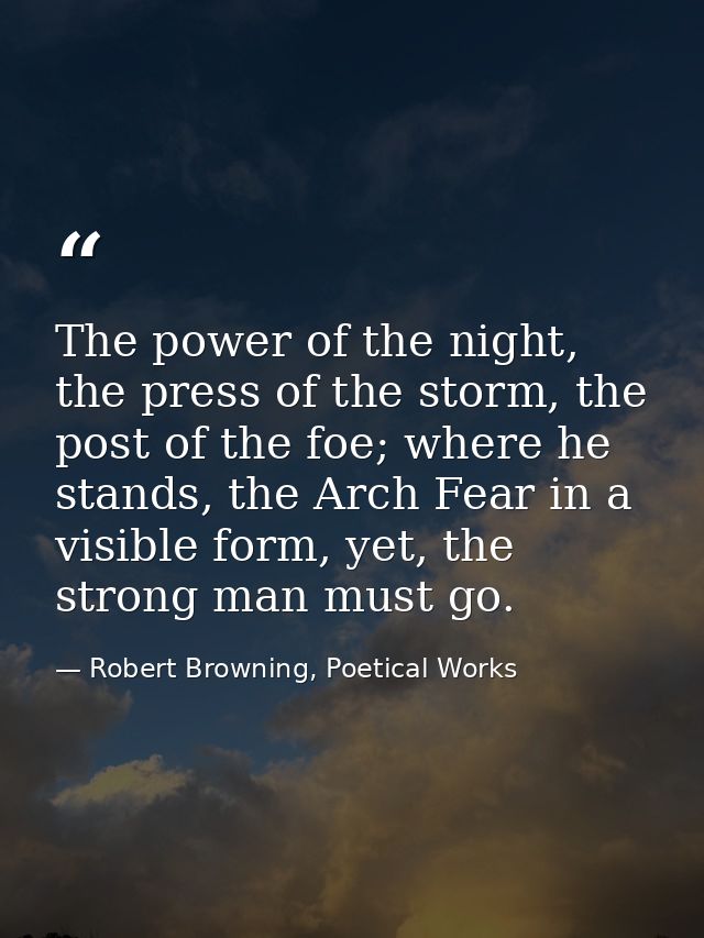 The power of the night, the press of the storm, the post of the foe; where he stands, the Arch Fear in a visible form, y — Robert Browning, Poetical Works