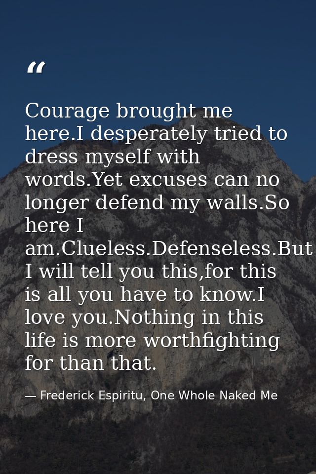 Courage brought me here.I desperately tried to dress myself with words.Yet excuses can no longer defend my walls.So here — Frederick Espiritu, One Whole Naked Me