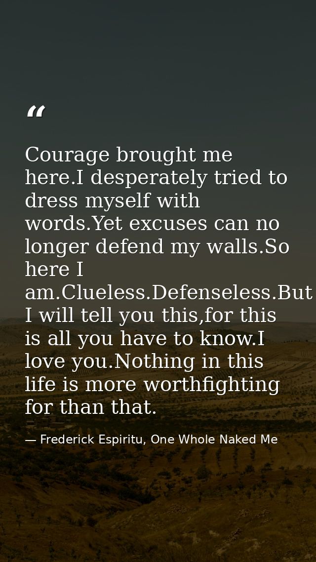 Courage brought me here.I desperately tried to dress myself with words.Yet excuses can no longer defend my walls.So here — Frederick Espiritu, One Whole Naked Me