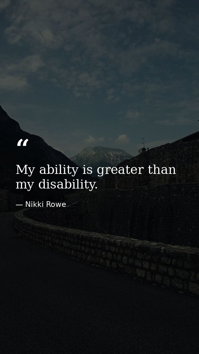 My ability is greater than my disability. — Nikki Rowe