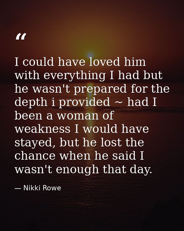 I could have loved him with everything I had but he wasn't prepared for the depth i provided ~ had I been a woman of wea — Nikki Rowe