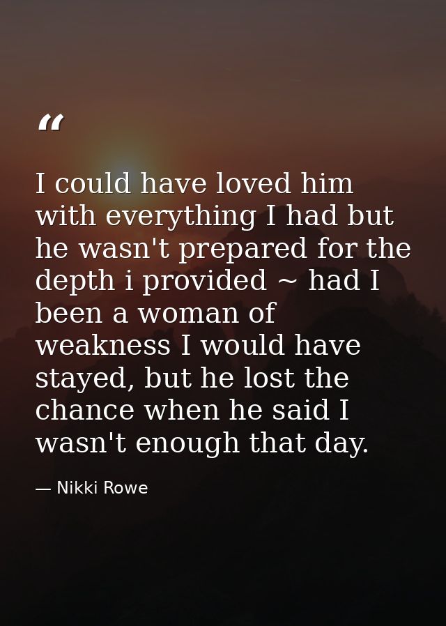 I could have loved him with everything I had but he wasn't prepared for the depth i provided ~ had I been a woman of wea — Nikki Rowe