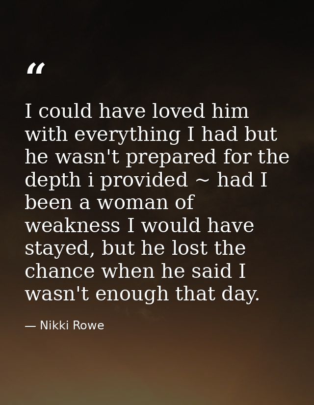 I could have loved him with everything I had but he wasn't prepared for the depth i provided ~ had I been a woman of wea — Nikki Rowe