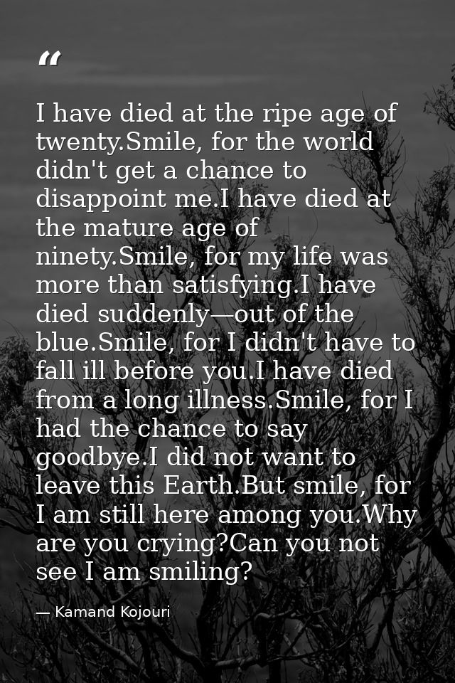 I have died at the ripe age of twenty.Smile, for the world didn't get a chance to disappoint me.I have died at the matur — Kamand Kojouri