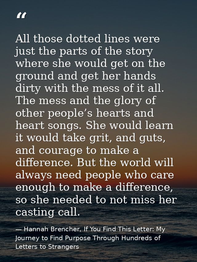 All those dotted lines were just the parts of the story where she would get on the ground and get her hands dirty with t — Hannah Brencher, If You Find This Letter: My Journey to Find Purpose Through Hundreds of Letters to Strangers