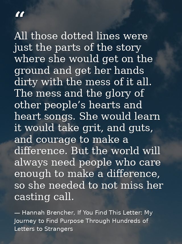 All those dotted lines were just the parts of the story where she would get on the ground and get her hands dirty with t — Hannah Brencher, If You Find This Letter: My Journey to Find Purpose Through Hundreds of Letters to Strangers