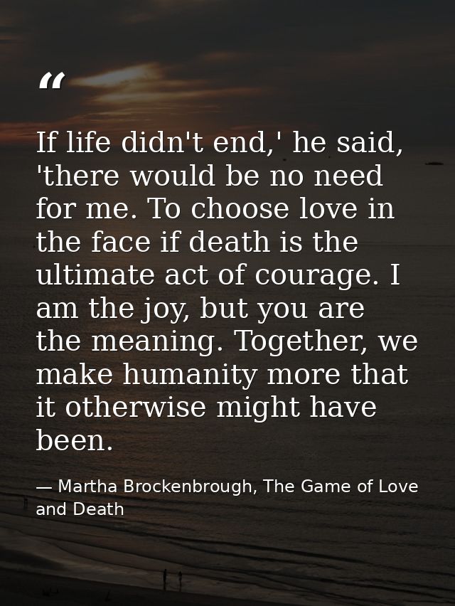 If life didn't end,' he said, 'there would be no need for me. To choose love in the face if death is the ultimate act of — Martha Brockenbrough, The Game of Love and Death