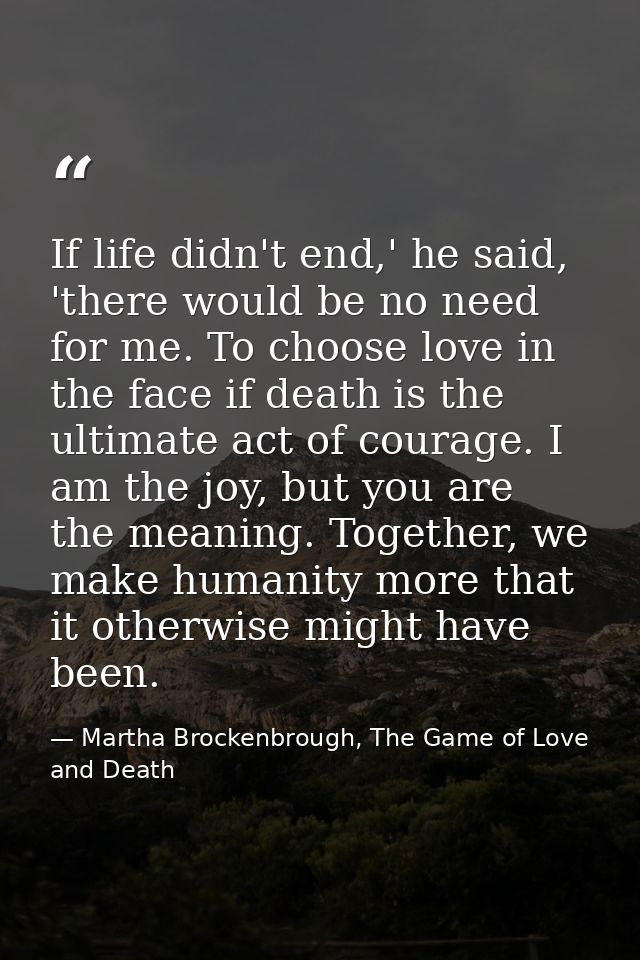 If life didn't end,' he said, 'there would be no need for me. To choose love in the face if death is the ultimate act of — Martha Brockenbrough, The Game of Love and Death